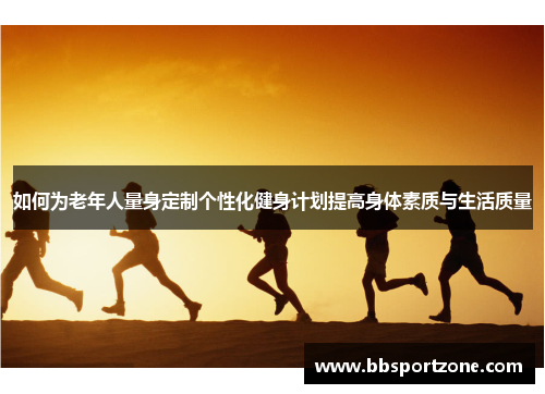 如何为老年人量身定制个性化健身计划提高身体素质与生活质量